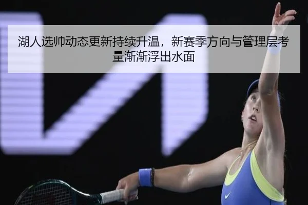 湖人选帅动态更新持续升温，新赛季方向与管理层考量渐渐浮出水面