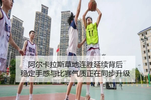 阿尔卡拉斯草地连胜延续背后 稳定手感与比赛气质正在同步升级